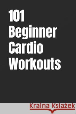 101 Beginner Cardio Workouts: Fun, Fat-Burning Workouts For Anyone, Anywhere Myers, Dominique, Myers, Erik 9798272962935 Independently Published - książka