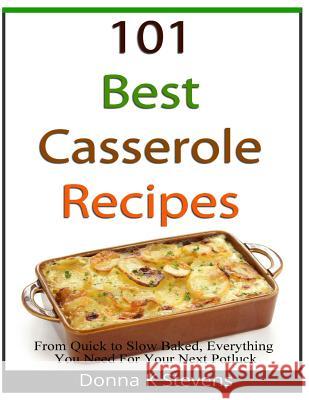 101 Best Casserole Recipes: From Quick To Slow Baked, Everything You Need For Your Next Potluck Stevens, Donna K. 9781482687163 Createspace - książka
