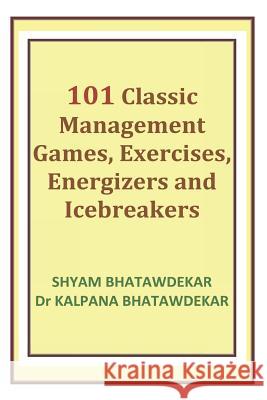 101 Classic Management Games, Exercises, Energizers and Icebreakers Shyam Bhatawdekar Dr Kalpana Bhatawdekar 9781519610690 Createspace Independent Publishing Platform - książka