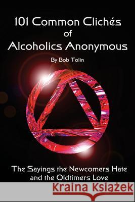 101 Common Cliches of Alcoholics Anonymous: The Sayings the Newcomers Hate and the Oldtimers Love Bob Tolin 9781496011114 Createspace - książka