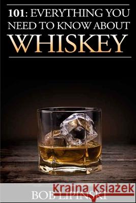 101: Everything You Need to Know About Whiskey Bob Lipinski 9781515090809 Createspace Independent Publishing Platform - książka