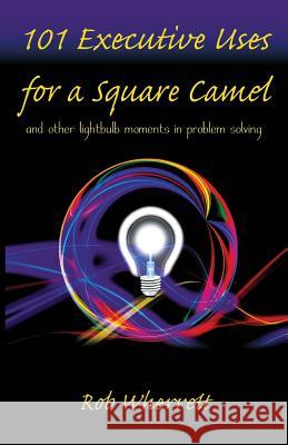 101 Executive Uses for a Square Camel: and other lightbulb moments in problem solving Rob Wherrett 9780956130525 Reroq Publishing - książka