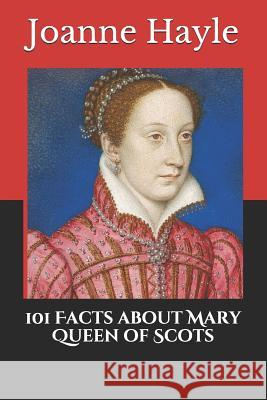 101 Facts about Mary Queen of Scots Joanne Hayle 9781790254309 Independently Published - książka