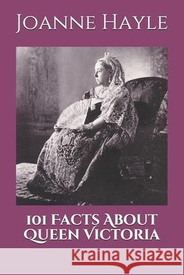 101 Facts About Queen Victoria Joanne Hayle 9781983106743 Independently Published - książka