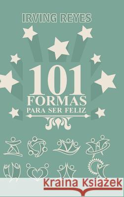 101 Formas Para Ser Feliz Irving Reyes 9781463389765 Palibrio - książka