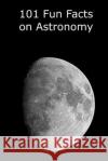 101 Fun Facts on Astronomy Kevin J. Manning 9781518825453 Createspace Independent Publishing Platform