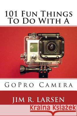 101 Fun Things To Do With A GoPro Camera Larsen, Jim R. 9781503246836 Createspace - książka