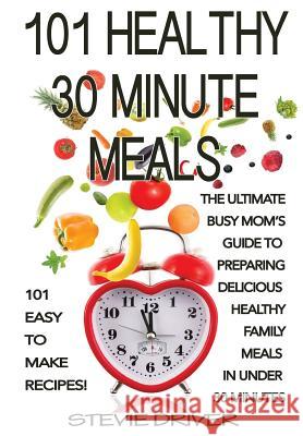 101 Healthy 30 Minute Meals: 101 Easy to Make Recipes: The ultimate Busy Mom's guide to preparing delicious healthy family meals in under 30 minute Driver, Stevie 9781500931483 Createspace - książka