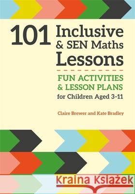 101 Inclusive and SEN Maths Lessons: Fun Activities and Lesson Plans for Children Aged 3 – 11 Kate Bradley 9781785921018 Jessica Kingsley Publishers - książka