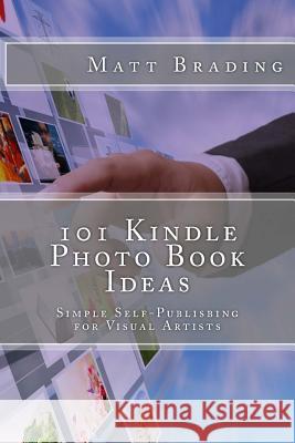 101 Kindle Photo Book Ideas: Simple Self-Publishing for Visual Artists Matt Brading 9781494821234 Createspace - książka