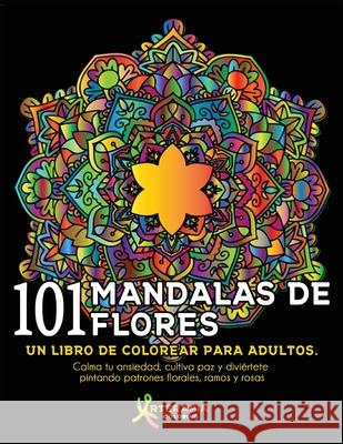 101 Mandalas De Flores: Un libro de colorear para adultos. Calma tu ansiedad, cultiva paz y diviértete pintando patrones florales, ramos y ros Coloring, Arterapia 9781649920270 Arterapia Coloring - książka