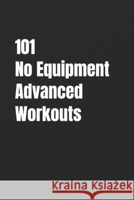 101 No Equipment Advanced Workouts: High-Intensity Strength, Speed, and Endurance Workouts Myers, Erik 9798241751300 Independently Published - książka