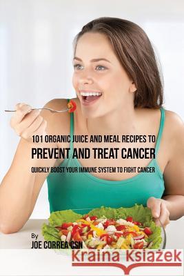 101 Organic Juice and Meal Recipes to Prevent and Treat Cancer: Quickly Boost Your Immune System to Fight Cancer Joe Correa 9781635316599 Live Stronger Faster - książka