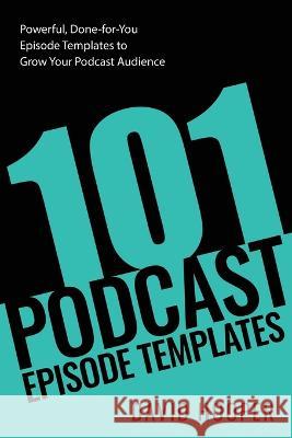 101 Podcast Episode Templates - Powerful, Done-for-You Episode Templates to Grow Your Podcast Audience David Hooper 9781608428908 Big Podcast - książka