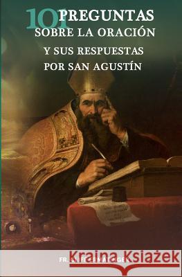 101 Preguntas sobre la Oracion (y sus respuestas dadas por San Agustin) Ermatinger, Cliff 9781548490713 Createspace Independent Publishing Platform - książka