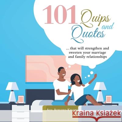 101 Quips and Quotes: ... That Will Strengthen and Sweeten Your Marriage and Family Relationships Ada Adeleke-Kelani 9781973689386 WestBow Press - książka