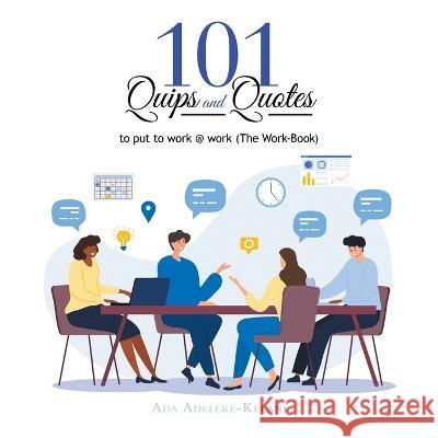 101 Quips and Quotes: To Put to Work @ Work (The Work-Book) Ada Adeleke-Kelani   9781669866992 Xlibris Us - książka