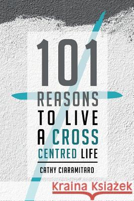 101 Reasons to Live a Cross-Centred Life Cathy Ciaramitaro 9781460009574 Essence Publishing (Canada) - książka