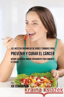 101 Recetas Orgánicas de Jugos y Comidas para Prevenir y Curar el Cáncer: Mejore Su Sistema Inmune Rápidamente para Combatir el Cáncer Correa, Joe 9781635317114 Live Stronger Faster - książka