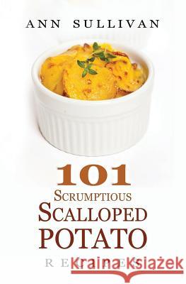 101 Scrumptious Scalloped Potato Recipes Ann Sullivan 9781546633747 Createspace Independent Publishing Platform - książka