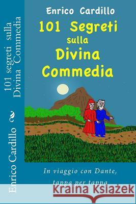 101 Segreti Sulla Divina Commedia: In Viaggio Con Dante, Tappa Per Tappa Enrico Cardillo 9781534766174 Createspace Independent Publishing Platform - książka