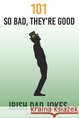 101 So Bad, They're Good Irish Dad Jokes: Funny Dad Gift Idea Perfect for Saint Patrick's Day, Father's Day, and Dad Birthday Elias Hill 9781796590142 Independently Published - książka