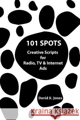 101 Spots: Creative Scripts for Radio, TV & Internet David K. Jones 9781074616786 Independently Published - książka