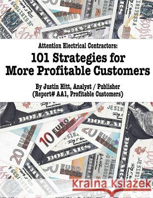 101 Strategies for More Profitable Customers: How Electrical Contractors Can Have An Unlimited Supply of Profitable Customers Justin William Hitt 9781548984403 Createspace Independent Publishing Platform - książka
