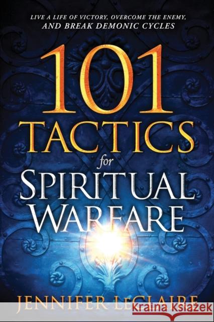 101 Tactics for Spiritual Warfare: Live a Life of Victory, Overcome the Enemy, and Break Demonic Cycles Jennifer LeClaire 9781629994956 Charisma House - książka