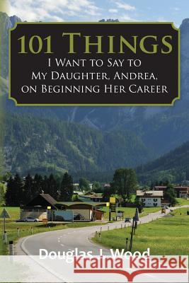 101 Things I Want to Say to My Daughter, Andrea, on Beginning Her Career Douglas J. Wood 9781484075463 Createspace - książka
