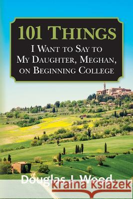 101 Things I Want to Say to My Daughter, Meghan, on Beginning College Douglas J. Wood 9781484075449 Createspace - książka