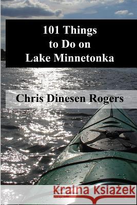 101 Things to Do on Lake Minnetonka Chris Dinese 9780972150835 Chris Dinesen Rogers - książka