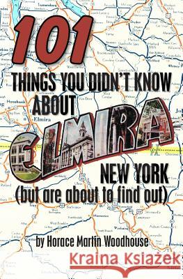 101 Things You Didn't Know About Elmira, New York: (But Are About to Find Out) Woodhouse, Horace Martin 9781453693797 Createspace - książka