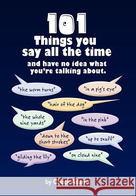 101 Things You Say All the Time: And Have No Idea What You're Talking About! Adams, Charles 9781462847549 Xlibris Corporation - książka