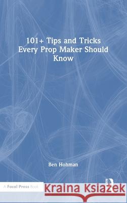 101+ Tips and Tricks Every Prop Maker Should Know Ben Hohman 9781032470108 Focal Press - książka