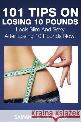 101 Tips on Losing 10 Pounds: Look Slim and Sexy After Losing 10 Pounds Now! Samantha Michaels 9781632872852 Speedy Publishing LLC - książka