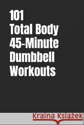 101 Total Body 45-Minute Dumbbell Workouts: Build Muscle, Improve Conditioning, and Train Your Entire Body With Dumbbells Myers, Erik 9798244533521 Independently Published - książka