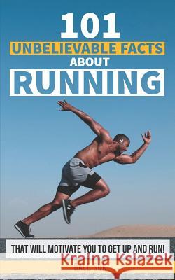 101 Unbelievable Facts about Running That Will Motivate You to Get Up and Run! Dale Sun 9781729220726 Independently Published - książka