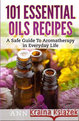 101 Uses of Essential Oils: A Safe Guide To Aromatherapy In Everyday Life Ann Sullivan 9781544738130 Createspace Independent Publishing Platform - książka