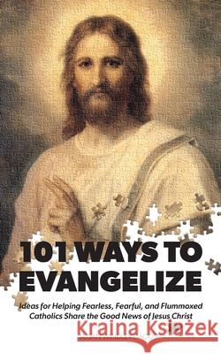101 Ways to Evangelize: Ideas for Helping Fearless, Fearful, and Flummoxed Catholics Share the Good News of Jesus Christ Susan Windley-Daoust 9781944008659 Gracewatch Media - książka