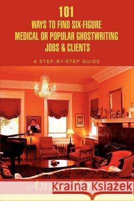 101 Ways to Find Six-Figure Medical or Popular Ghostwriting Jobs & Clients: A Step-by-Step Guide Hart, Anne 9780595416790 ASJA Press - książka
