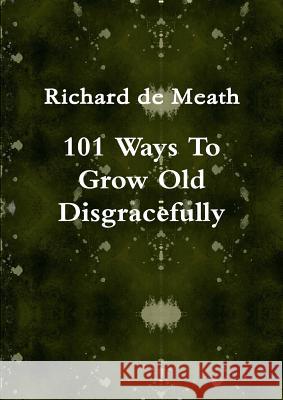 101 Ways To Grow Old Disgracefully Richard de Meath 9781291431308 Lulu.com - książka