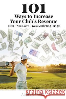 101 Ways to Increase Your Club's Revenue: Even If You Don't Have a Marketing Budget! Andrew Wood 9781986905039 Createspace Independent Publishing Platform - książka