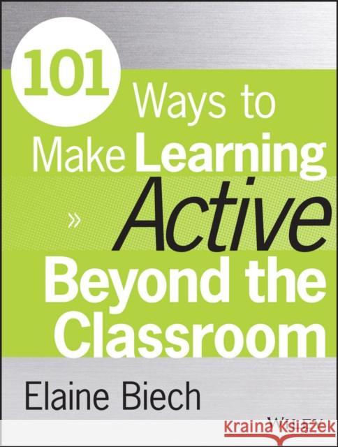 101 Ways to Make Learning Active Beyond the Classroom Biech, Elaine 9781118971987 John Wiley & Sons Inc - książka