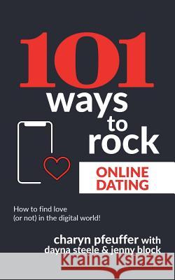 101 Ways to Rock Online Dating: How to find love (or not) in the digital world! Dayna Steele Jenny Block Charyn Pfeuffer 9781733792431 Daily Success LLC - książka