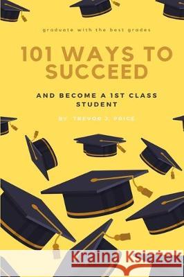 101 ways to succeed: and become a 1st class student Trevor John Price 9781080964048 Independently Published - książka