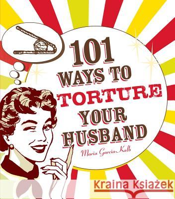 101 Ways to Torture Your Husband Maria Garcia-Kalb 9781605500102 Adams Media Corporation - książka