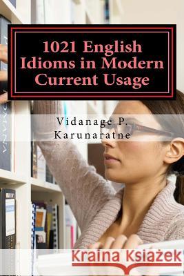 1021 English Idioms in Modern Current Usage Prof Vidanage P. Karunaratne 9781546942771 Createspace Independent Publishing Platform - książka