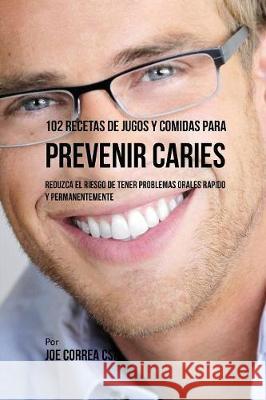 102 Recetas de Jugos y Comidas Para Prevenir Caries: Reduzca El Riesgo De Tener Problemas Orales Rápido y Permanentemente Correa, Joe 9781635317206 Live Stronger Faster - książka