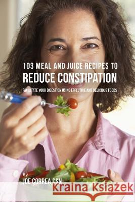 103 Meal and Juice Recipes to Reduce Constipation: Facilitate Your Digestion Using Effective and Delicious Foods Joe Corre 9781717340719 Createspace Independent Publishing Platform - książka